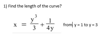 1) Find the length of the curve?
X =
3
y
3
+
4y
from y = 1 to y = 3