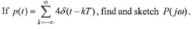 If p(t) = 2 48(t – KT'), find and sketch P(ja).
=-0
