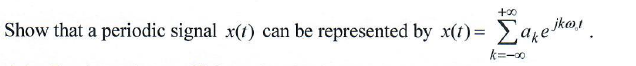 +00
Show that a periodic signal x(1) can be represented by x(t)= Eare k@! .
k=-0
