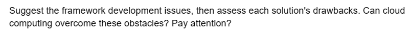Suggest the framework development issues, then assess each solution's drawbacks. Can cloud
computing overcome these obstacles? Pay attention?