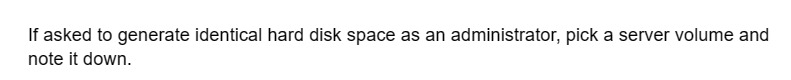 If asked to generate identical hard disk space as an administrator, pick a server volume and
note it down.