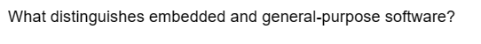 What distinguishes embedded and general-purpose software?