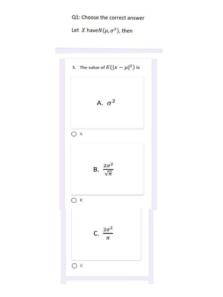 Q1: Choose the correct answer
Let X haveN (u, o²), then
3. The value of E(x-μ|²) is
O A
B
A. 0²
B.
C.
202
20²
TT