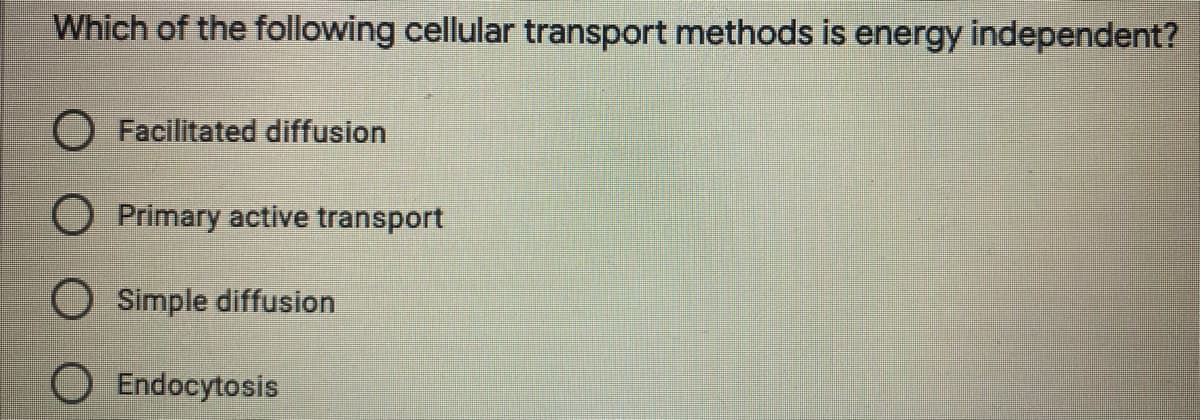 Which of the following cellular transport methods is energy independent?
O Facilitated diffusion
O Primary active transport
O Simple diffusion
Endocytosis
