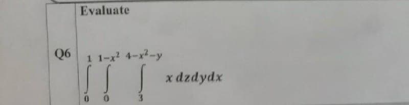 Evaluate
Q6
1 1-x2 4-x2-y
! !
x dzdydx
