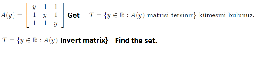 1
1
A(y) =
1
1
Get
T = {y € R : A(y) matrisi tersinir} kümesini bulunuz.
1
1
T = {y € R : A(y) Invert matrix} Find the set.
%3|
