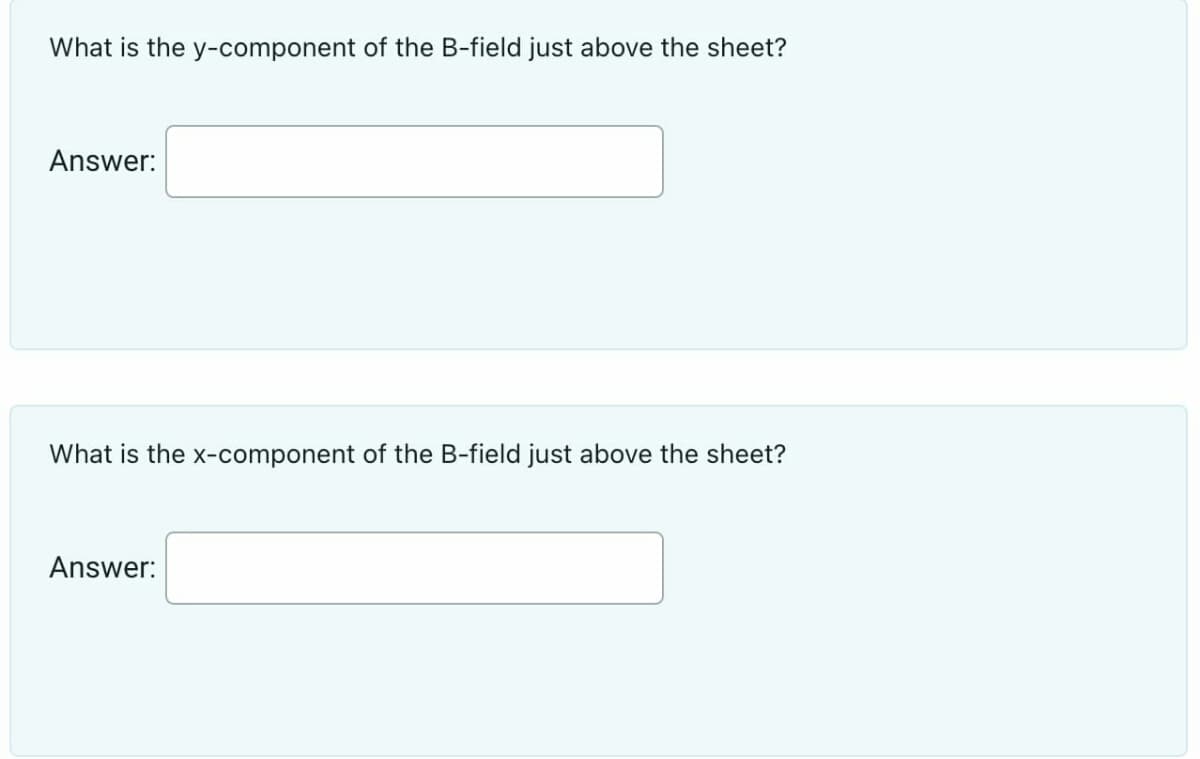 What is the y-component of the B-field just above the sheet?
Answer:
What is the x-component of the B-field just above the sheet?
Answer: