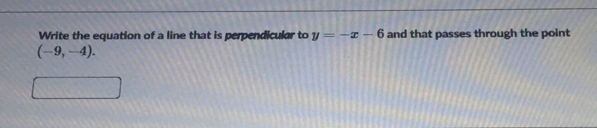 Write the equation of a line that is perpendicular to y = -I – 6 and that passes through the point
(-9,-4).
