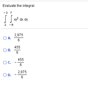 Evaluate the integral.
-3 7
x2 dx dy
2 -6
2,975
OA.
6
455
В.
6
455
OC.
2,975
OD.
6
