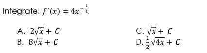 Integrate: f'(x) = 4x¯½.
A. 2√x + C
B. 8√x + C
C. √x + C
D. -√4x + C
2