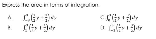 Express the area in terms of integration.
A.
-3
L³₂ (y + ²) dy
*(y + ²) dy
B.
c.fy+dy
D. ₁ (y+) dy