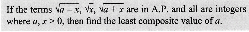 If the terms √a-x, √x, √a + x are in A.P. and all are integers
where a, x>0, then find the least composite value of a.