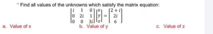 * Find all values of the unknowns which satisfy the matrix equation:
[i 1 01
0 2i 1
0 3il
b. Value of y
2i
a. Value of x
c. Value of z
