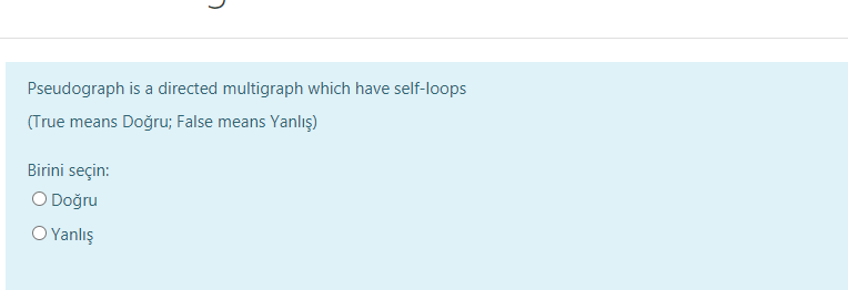Pseudograph is a directed multigraph which have self-loops
(True means Doğru; False means Yanlış)
Birini seçin:
O Doğru
O Yanlış
