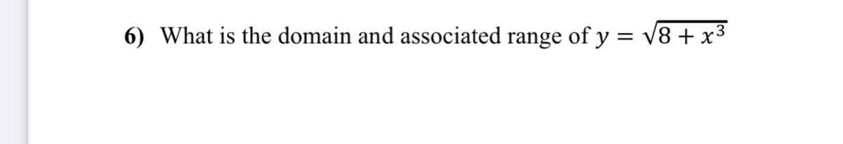 6) What is the domain and associated range of y = v8 + x3
