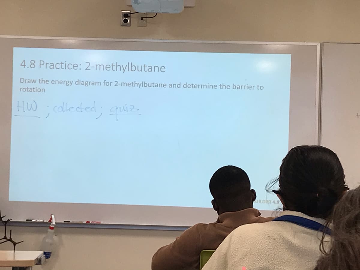 4.8 Practice: 2-methylbutane
Draw the energy diagram for 2-methylbutane and determine the barrier to
rotation
HW
calleded; quier,
UILDER 4.8
