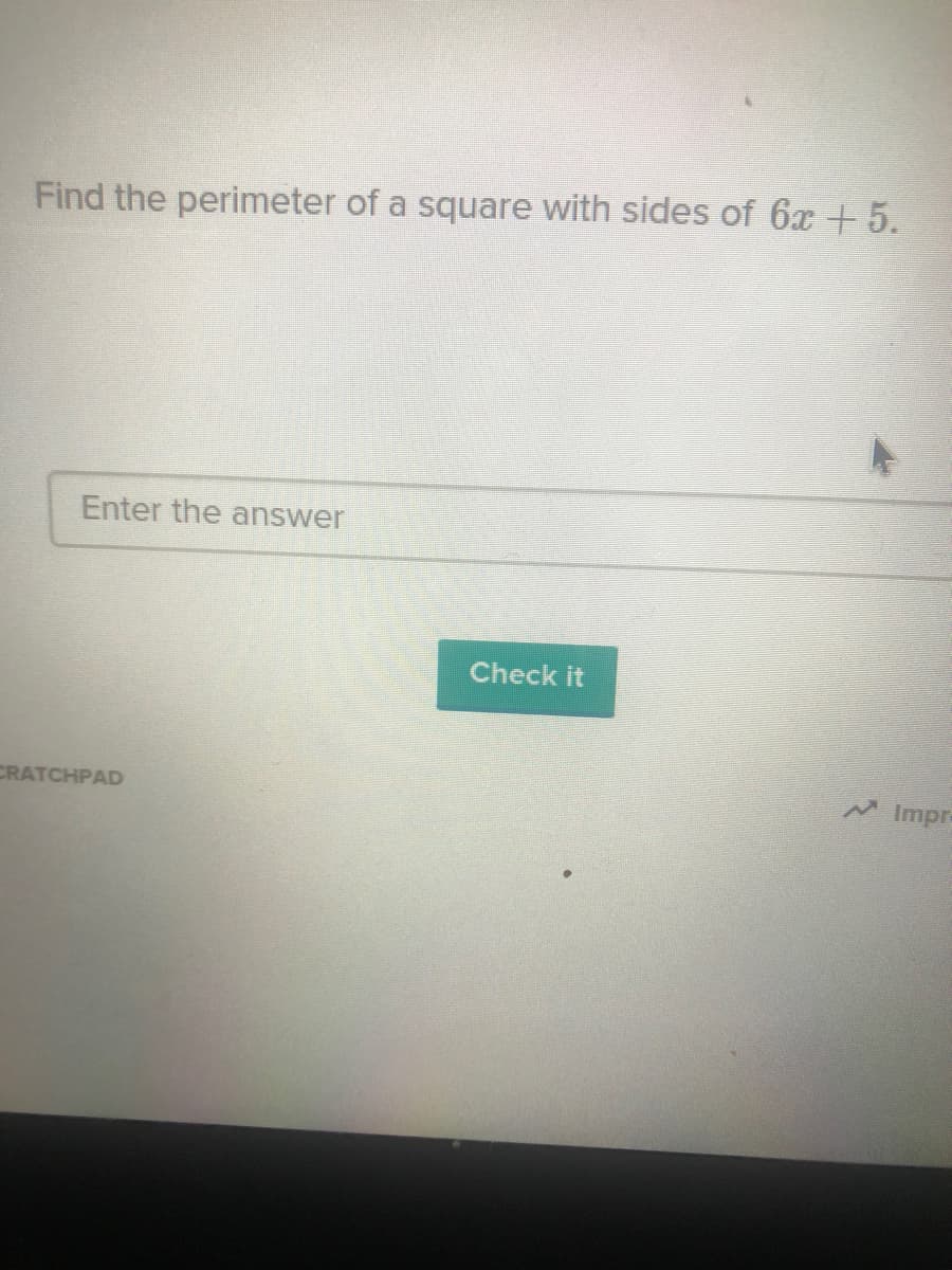 Find the perimeter of a square with sides of 6x +5.
Enter the answer
Check it
CRATCHPAD
Impra
