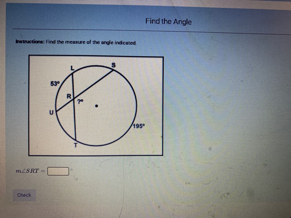 Find the Angle
Instructions: Find the measure of the angle indicated.
53°
195
m/SRT
Check
