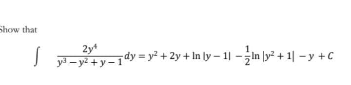 Show that
Sty-1dy = y* +2y + In ly – 1 - in ly" + 1| –-y+C
2y4
уз — у2 + у—1'
— у + С
