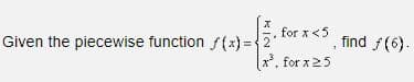 X
for x <5
x³, for x 25
Given the piecewise function f(x)=2"
find ƒ(6).