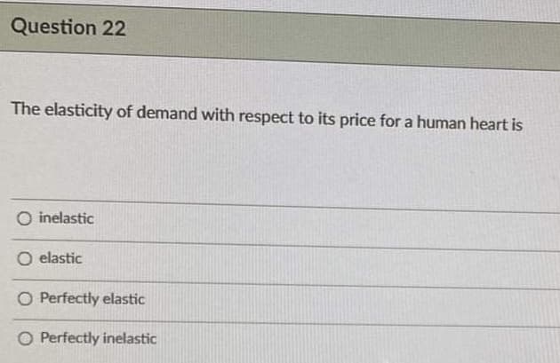 Question 22
The elasticity of demand with respect to its price for a human heart is
inelastic
O elastic
O Perfectly elastic
O Perfectly inelastic
