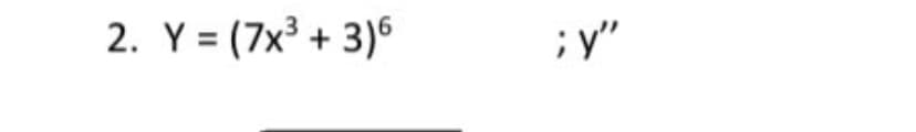 2. Y = (7x + 3)6
;y"
