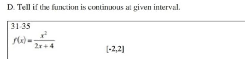 D. Tell if the function is continuous at given interval.
31-35
f(x) = ;
2.x + 4
[-2,2]
