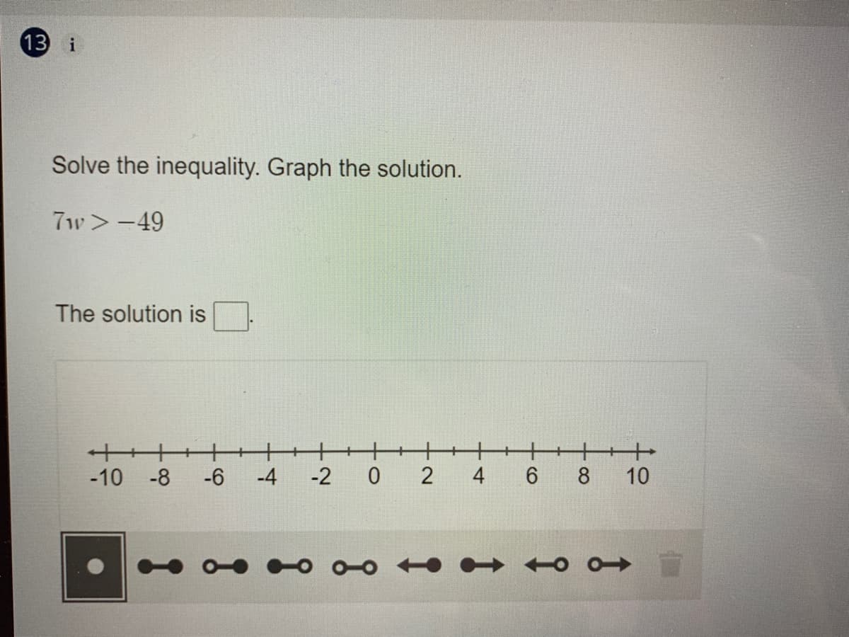 13 i
Solve the inequality. Graph the solution.
7w>-49
The solution is
-10 -8
-6
-4
-2 0
4
6.
8
10
2.
