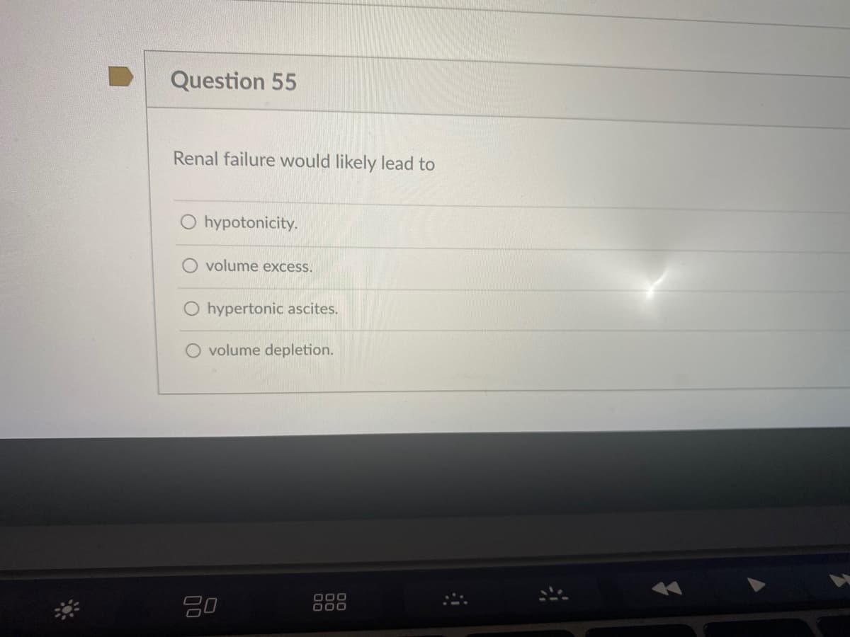 Question 55
Renal failure would likely lead to
O hypotonicity.
volume excess.
O hypertonic ascites.
O volume depletion.
000
000
