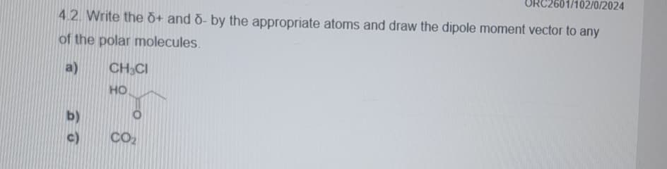 102/0/2024
4.2. Write the + and - by the appropriate atoms and draw the dipole moment vector to any
of the polar molecules.
b)
CH CI
HO
CO₂