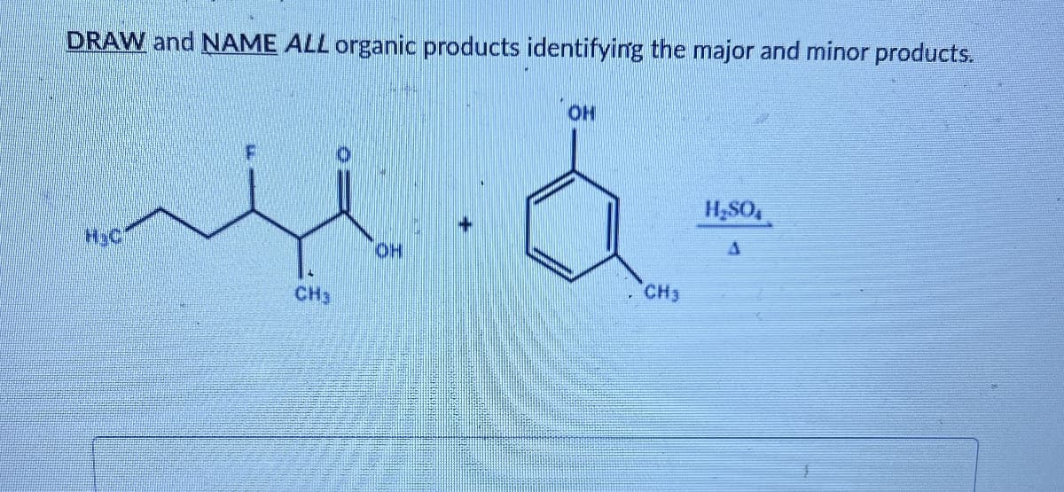 DRAW and NAME ALL organic products identifying the major and minor products.
H.C
CH3
OH
OH
-
CH₂
H₂SO
A