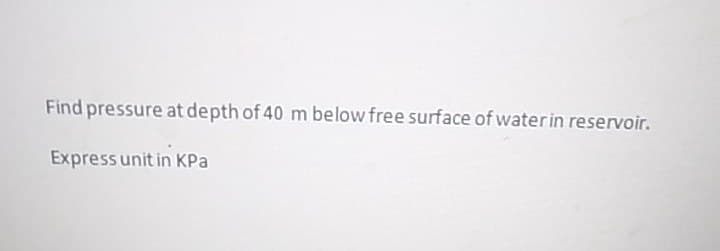 Find pressure at depth of 40 m below free surface of waterin reservoir.
Express unit in KPa
