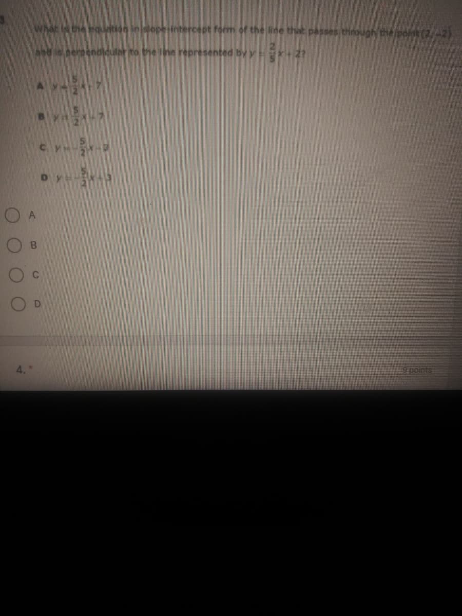 What is the equation in slope-intercept form of the ine that passes through the point (2,-2)
and is nersendicular to the line represented by y
*+2?
cy.
Dy=
A
C
D
4.
9 points
