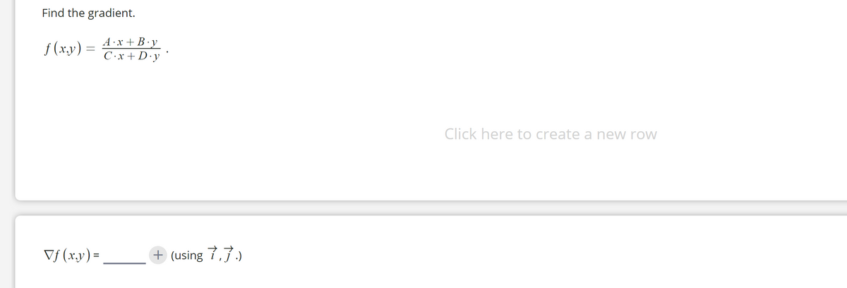 Find the gradient.
f (x.y) =
A·x + B·y
C.x +D·y'
Click here to create a new row
Vf (x.y)=
+ (using 7,7.)
