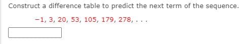 Construct a difference table to predict the next term of the sequence.
-1, 3, 20, 53, 105, 179, 278, ...
