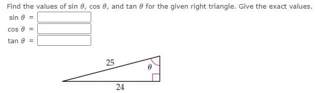 Find the values of sin 8, cos 8, and tan e for the given right triangle. Give the exact values.
sin 8 =
cos e =
tan e =
25
24
