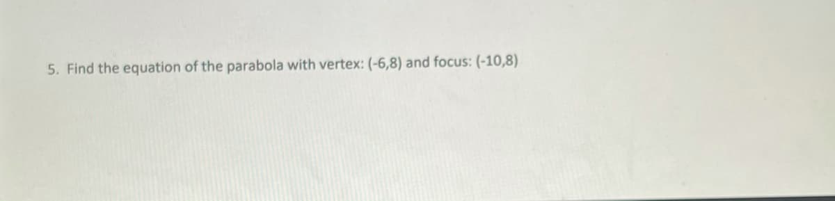 5. Find the equation of the parabola with vertex: (-6,8) and focus: (-10,8)
