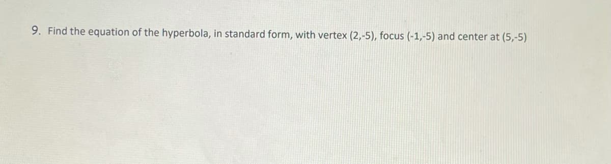 9. Find the equation of the hyperbola, in standard form, with vertex (2,-5), focus (-1,-5) and center at (5,-5)
