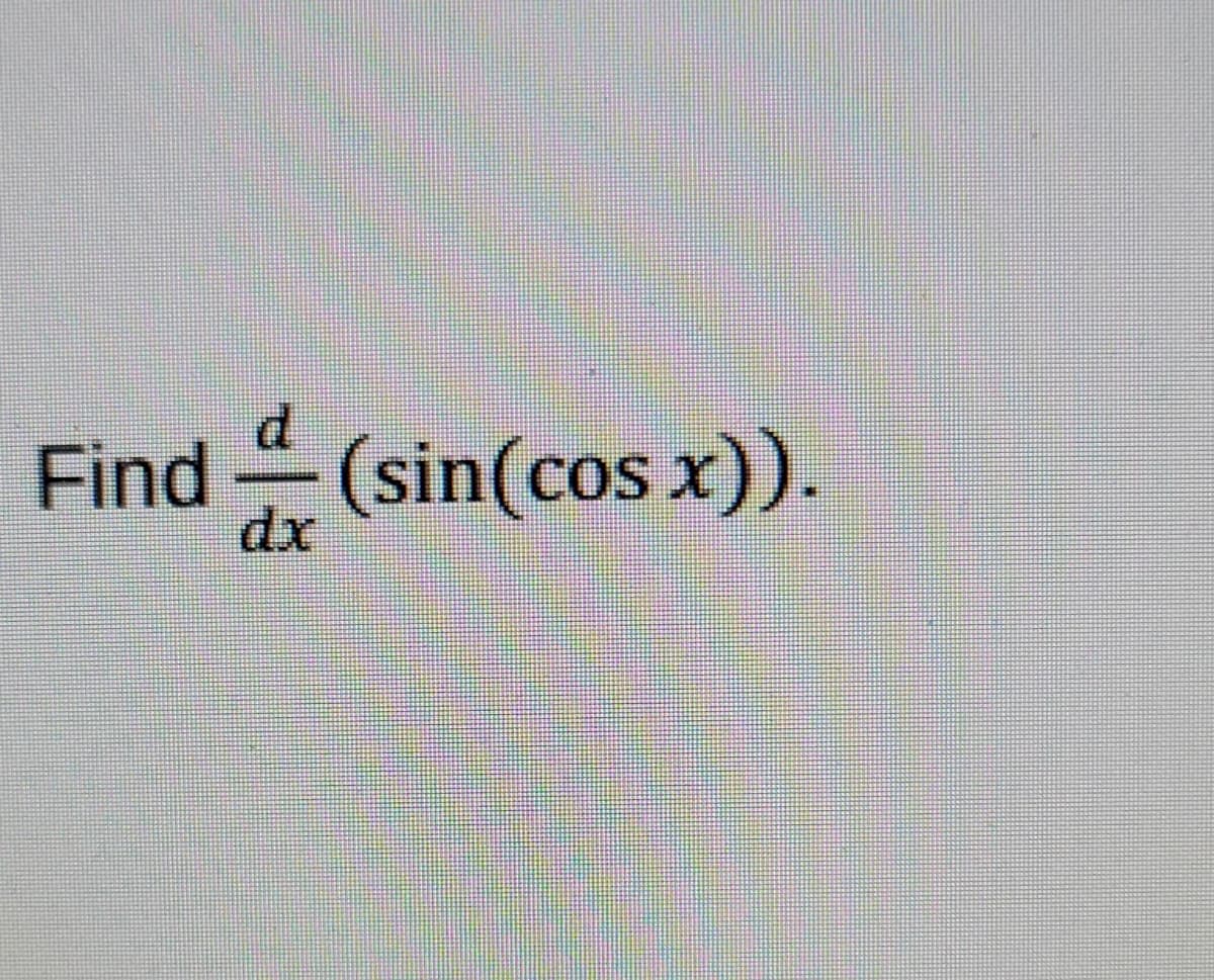 Find (sin(cos x)).
