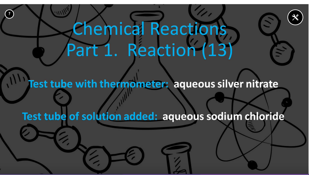 Chemical Reactions
Part 1. Reaction (13)
Test tube with thermometer: aqueous silver nitrate
Test tube of solution added: aqueous sodium chloride
