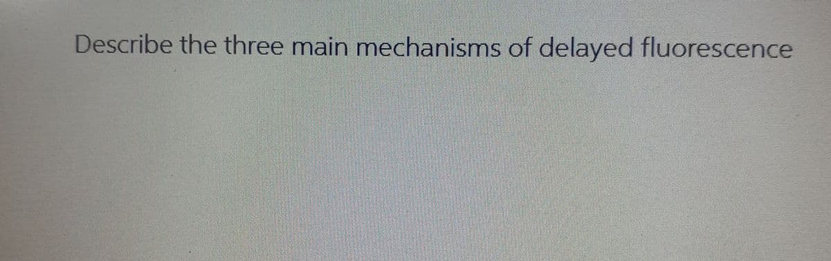 Describe the three main mechanisms of delayed fluorescence
