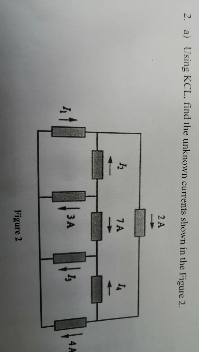 2. a) Using KCL, find the unknown currents shown in the Figure 2.
h
1₂
2 A
7A
3 A
Figure 2
13
4 A