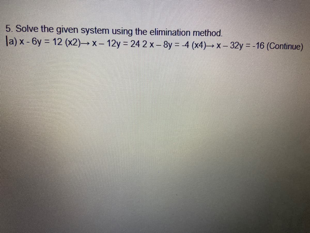 5. Solve the given system using the elimination method.
a) x - 6y = 12 (x2)→ x – 12y = 24 2 x – 8y = -4 (x4)→ x – 32y = -16 (Continue)
