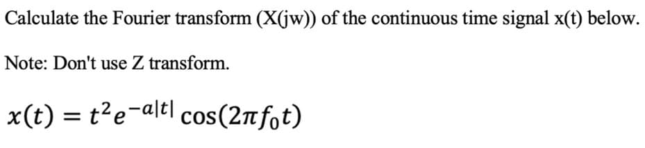 Calculate the Fourier transform (X(jw)) of the continuous time signal x(t) below.
Note: Don't use Z transform.
x(t) = t?e-alt] cos(2nfot)
