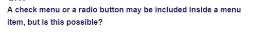 A check menu or a radio button may be included inside a menu
item, but is this possible?