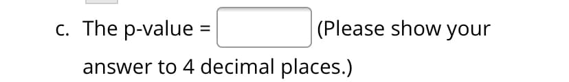 c. The p-value =
(Please show your
answer to 4 decimal places.)
