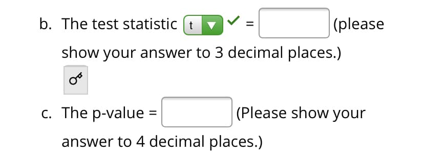 b. The test statistic (t
(please
show your answer to 3 decimal places.)
с. The p-value 3D
(Please show your
answer to 4 decimal places.)
