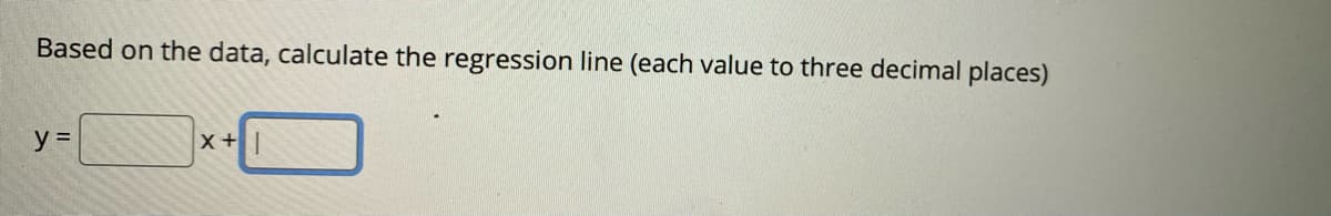 Based on the data, calculate the regression line (each value to three decimal places)
y =
