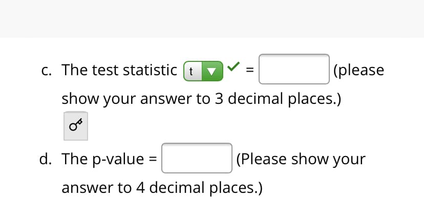 C. The test statistic (t
|(please
V =
show your answer to 3 decimal places.)
d. The p-value
(Please show your
answer to 4 decimal places.)
