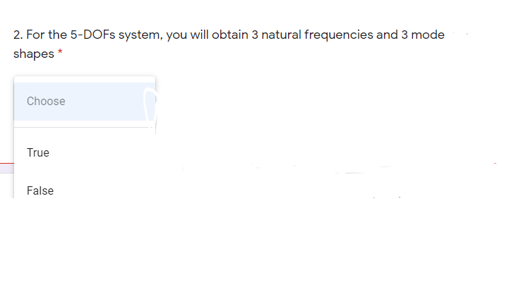 2. For the 5-DOFS system, you will obtain 3 natural frequencies and 3 mode
shapes *
Choose
True
False
